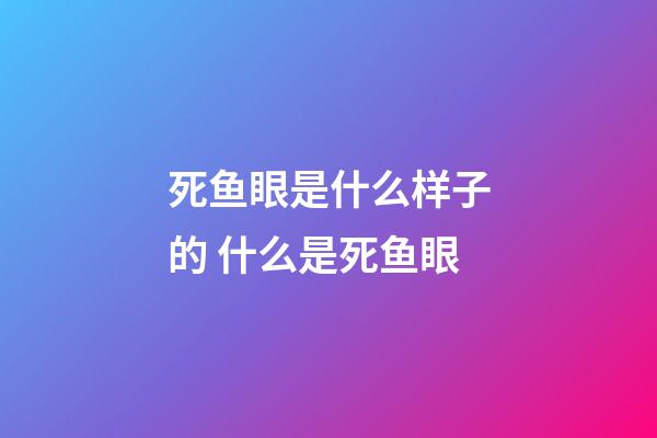 死鱼眼是什么样子的 什么是死鱼眼